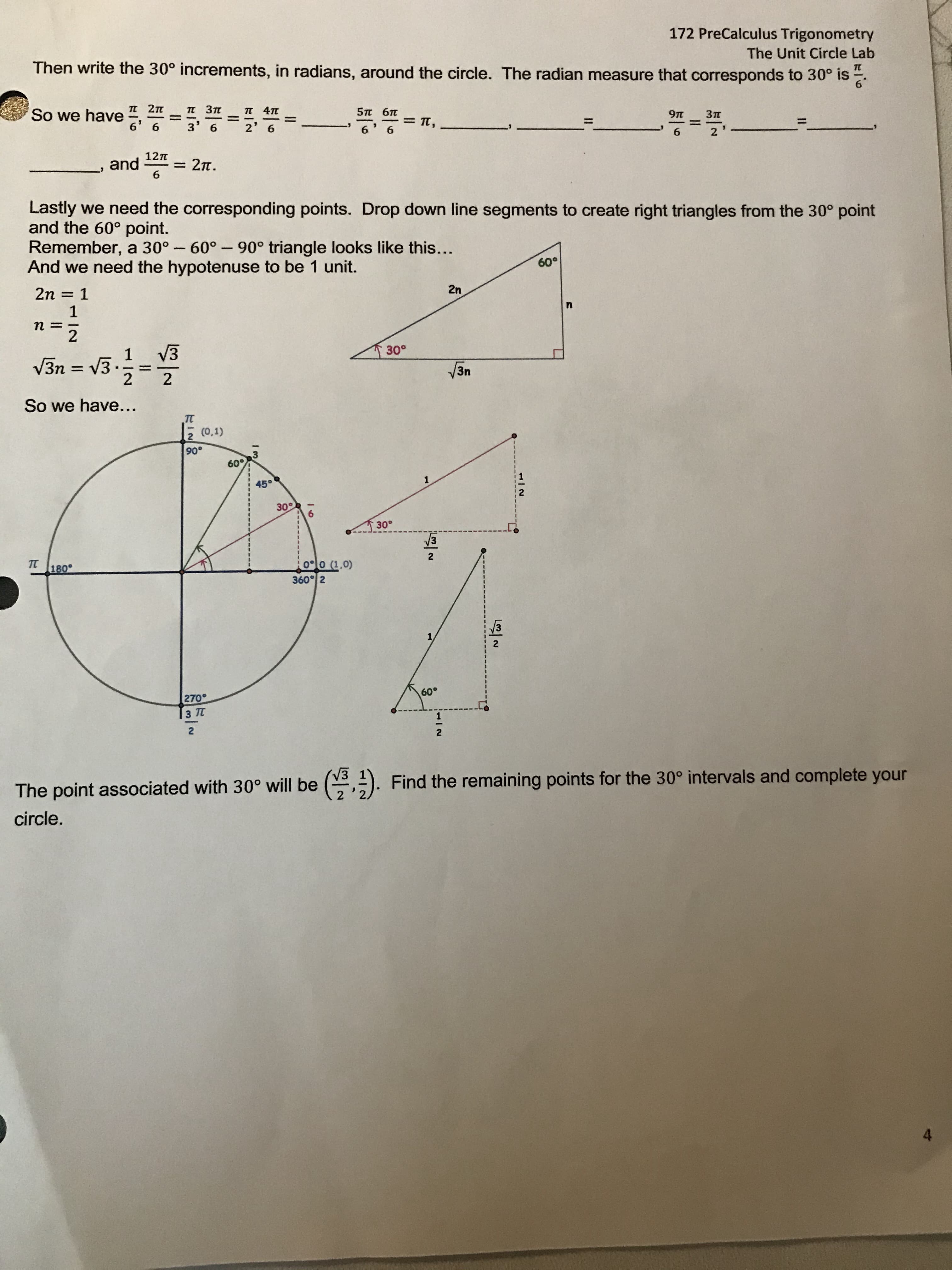 Then write the 30° increments, in radians, around the circle. The radian measure that corresponds to 30° is
6
I 2n
п 4п
5n 67
So we have
6' 6
%3D
= T,
%3D
%3D
3
6
2' 6
6.
6.
6.
2
12n
and = 2n.
Lastly we need the corresponding points. Drop down line segments to create right triangles from the 30° point
and the 60° point.
Remember, a 30° - 60°- 90° triangle looks like this...
And we need the hypotenuse to be 1 unit.
60°
2n
2n = 1
1
%3D
V3
30°
1
V3n = V3 .
2
3n
%3D
2
So we have...
TT
