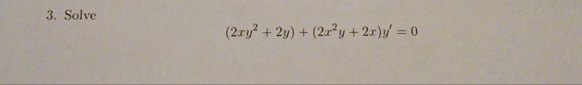 3. Solve
(2xy² + 2y) +
(2x²y + 2x)y' = 0