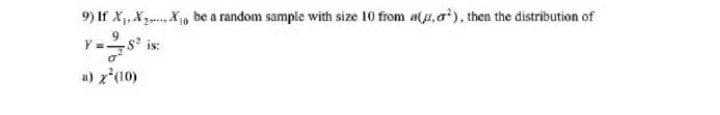 9) If X,,X X, be a random sample with size 10 from a(u,a'), then the distribution of
s is:
a) z*(10)
