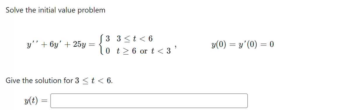 Solve the initial value problem
y'' + 6y' + 25y =
√3 3 < t < 6
0
Give the solution for 3 < t < 6.
y(t)
=
t≥ 6 or t < 3
y(0) = y'(0) = 0