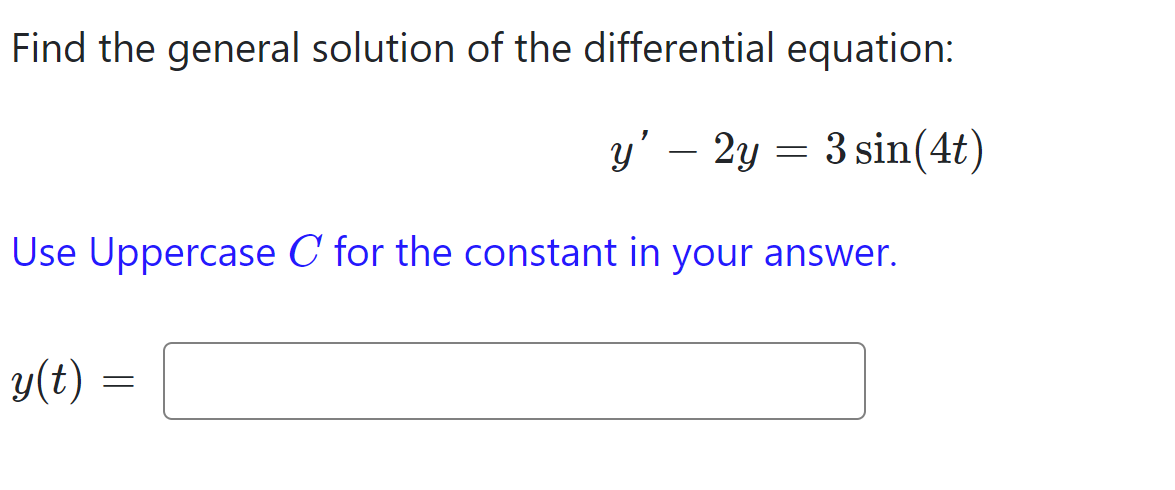 Find the general solution of the differential equation:
y' - 2y = 3 sin(4t)
Use Uppercase C for the constant in your answer.
y(t)
=