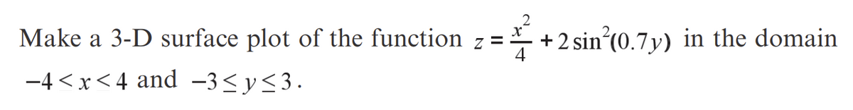 Make a 3-D surface plot of the function
-4<x<4 and -3≤ y ≤3.
Z
=
+ 2 sin²(0.7y) in the domain