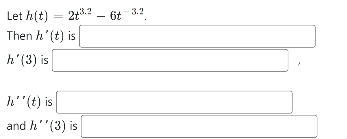 Let h(t)
Then h' (t) is
h' (3) is
=
2+³.2
h'' (t) is
and h'' (3) is
6t
3.2
I