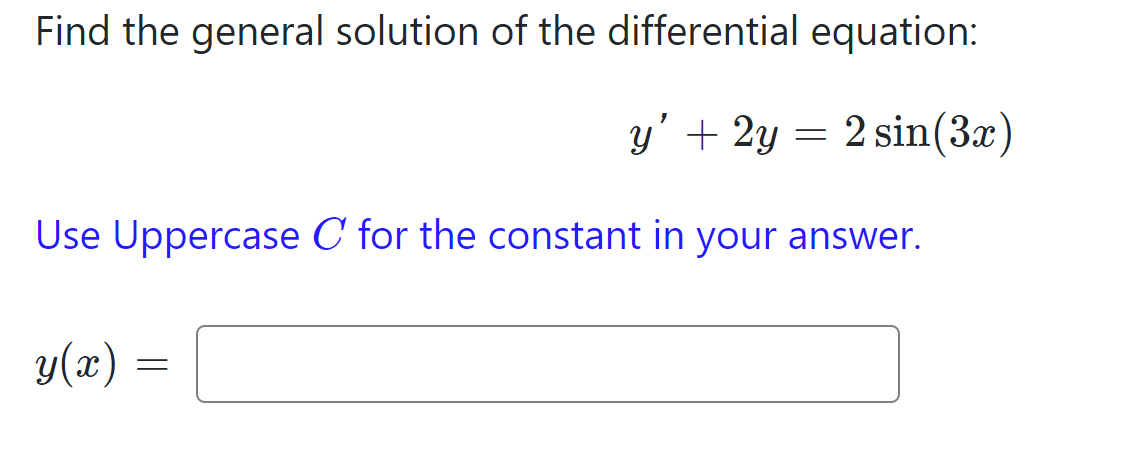 Find the general solution of the differential equation:
y + 2y
2 sin(3x)
Use Uppercase C for the constant in your answer.
y(x)
=
=