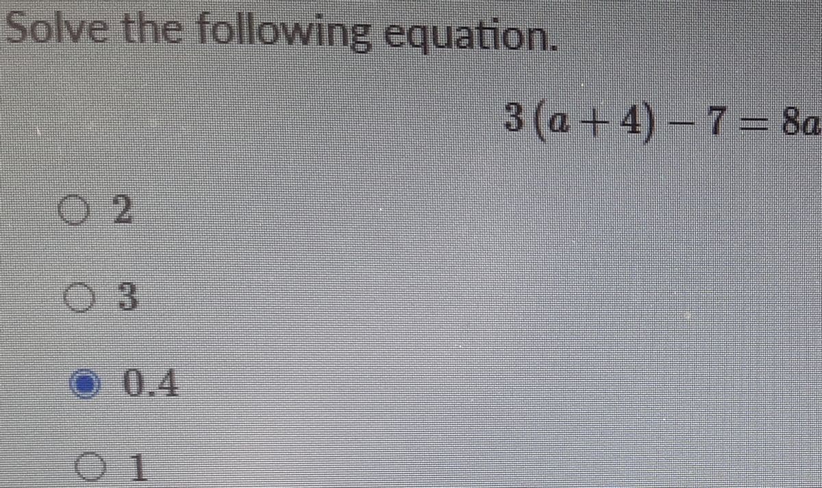 Solve the following equation.
3 (a + 4) – 7 = 8a
O 2
0 3
0.4
