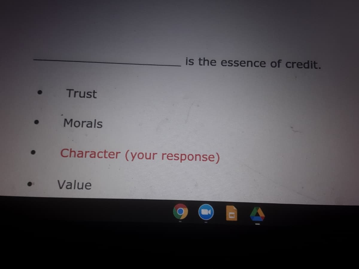 is the essence of credit.
Trust
Morals
Character (your response)
Value
