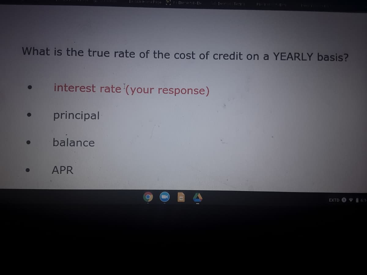 El-rer - El-
[ T
FI
What is the true rate of the cost of credit on a YEARLY basis?
interest rate (your response)
principal
balance
APR
EXTD O 6:1
