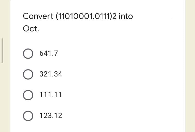 Convert (11010001.0111)2 into
Oct.
O 641.7
321.34
O 111.11
O 123.12
