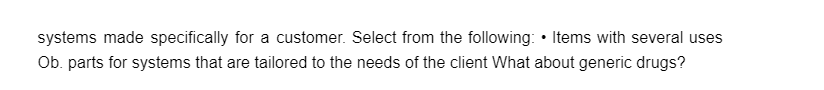 systems made specifically for a customer. Select from the following: Items with several uses
Ob. parts for systems that are tailored to the needs of the client What about generic drugs?