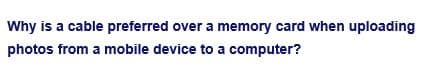 Why is a cable preferred over a memory card when uploading
photos from a mobile device to a computer?