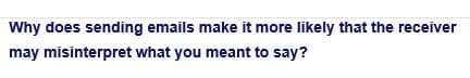 Why does sending emails make it more likely that the receiver
may misinterpret what you meant to say?