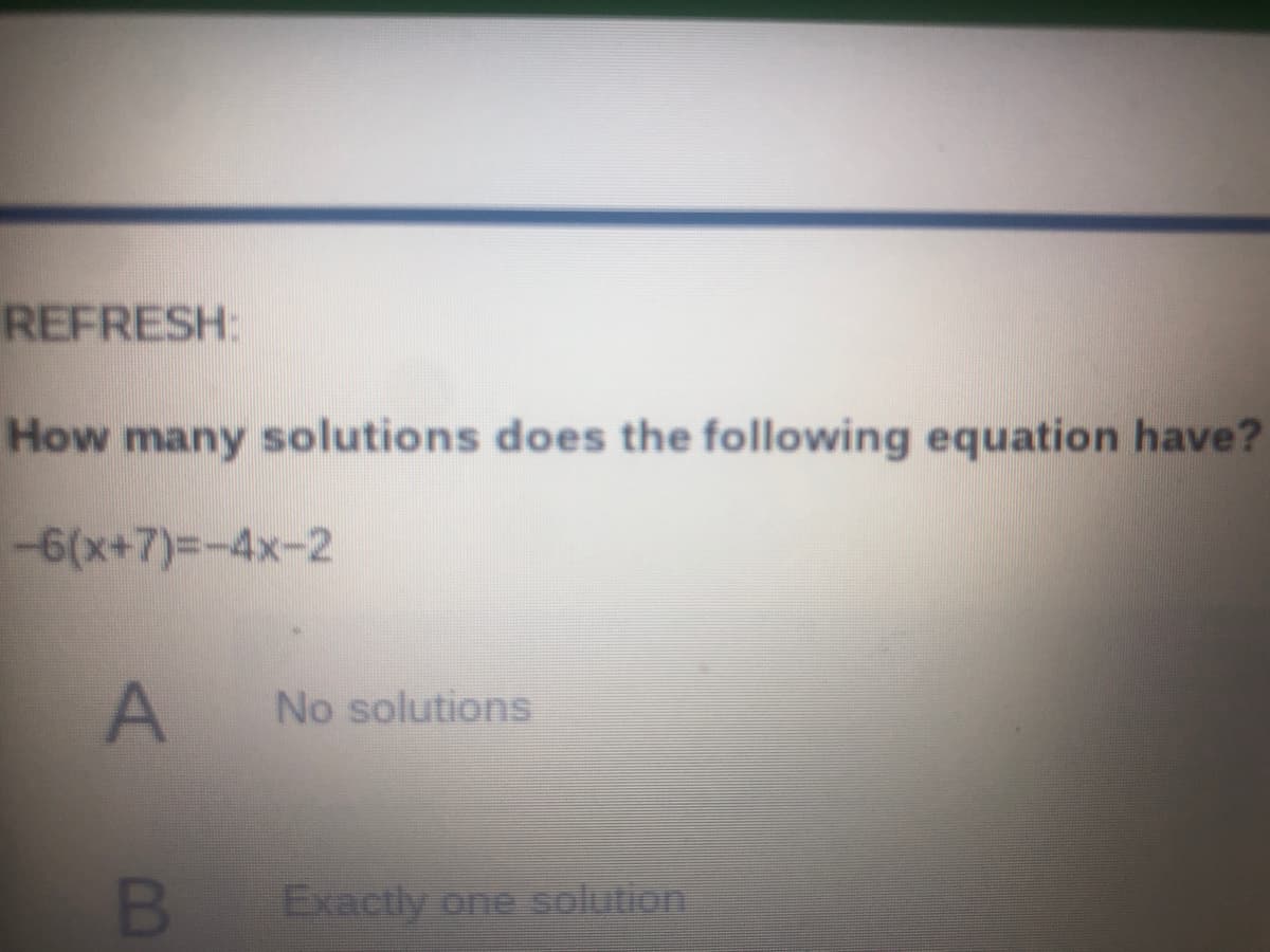 REFRESH:
How many solutions does the following equation have?
-6(x+7)=-4x-2
No solutions
BExactly one solution
