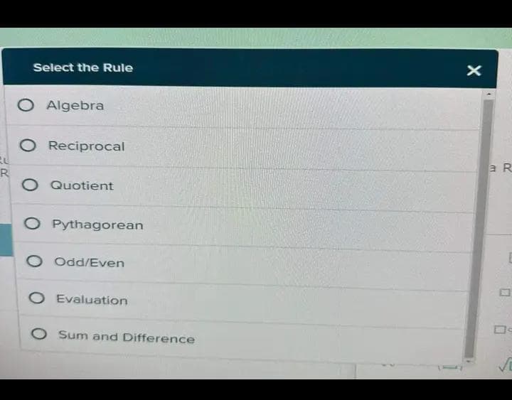 RU
R
Select the Rule
O Algebra
O Reciprocal
O Quotient
O Pythagorean
O Odd/Even
O Evaluation
O Sum and Difference
X
a R
0