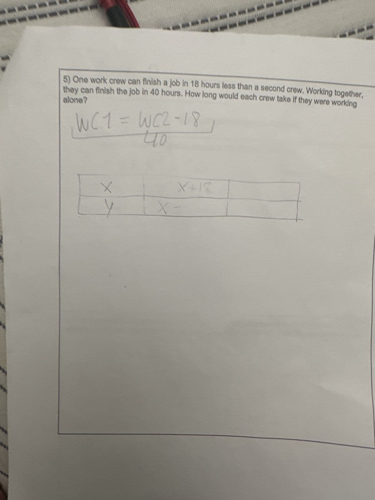 સંપર્ક કર્યો કો
************************
5) One work crew can finish a job in 18 hours less than a second crew. Working together,
they can finish the job in 40 hours. How long would each crew take if they were working
alone?
WC1 = WC2-18
что
B
X>
X+18
