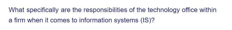 What specifically are the responsibilities of the technology office within
a firm when it comes to information systems (IS)?