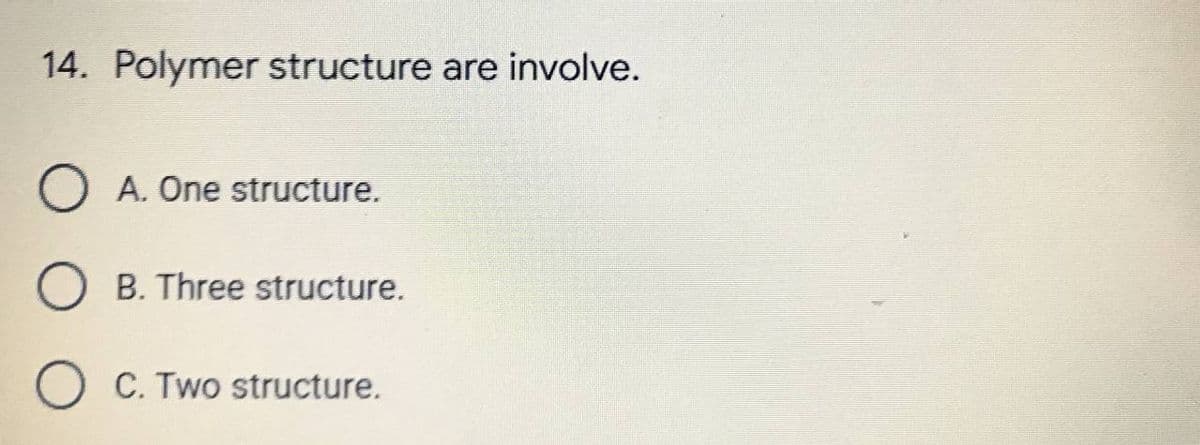 14. Polymer structure are involve.
O A. One structure.
B. Three structure.
O
C. Two structure.
