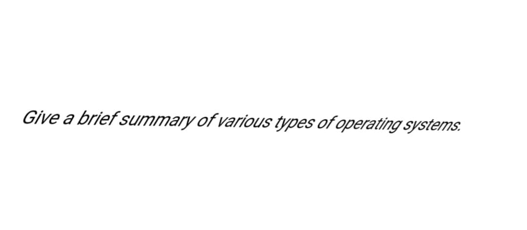 Give a brief summary of various types of operating systems.