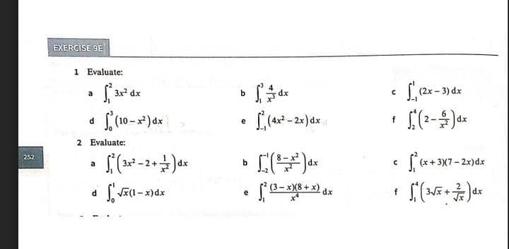 252
EXERCISE 9E
1 Evaluate:
a
d
²3x² dx
2 Evaluate:
d
Р
(10-x²) dx
a
• √² (3x² - 2 + 1/2 ) dx
S√(1-x) dx
b
e
b
e
xp st
(4x²-2x) dx
dx
² (3-xx(8 + x) dx
C
f
с
f
(2x-3) dx
(2-) dx
²(x+3x(7-2x) dx
1₁ (3√x + x) dx