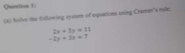 Question 1:
(4) Solve the following system of equations using Cramer's rule:
2x + Sy = 11
-2y+3x = 7