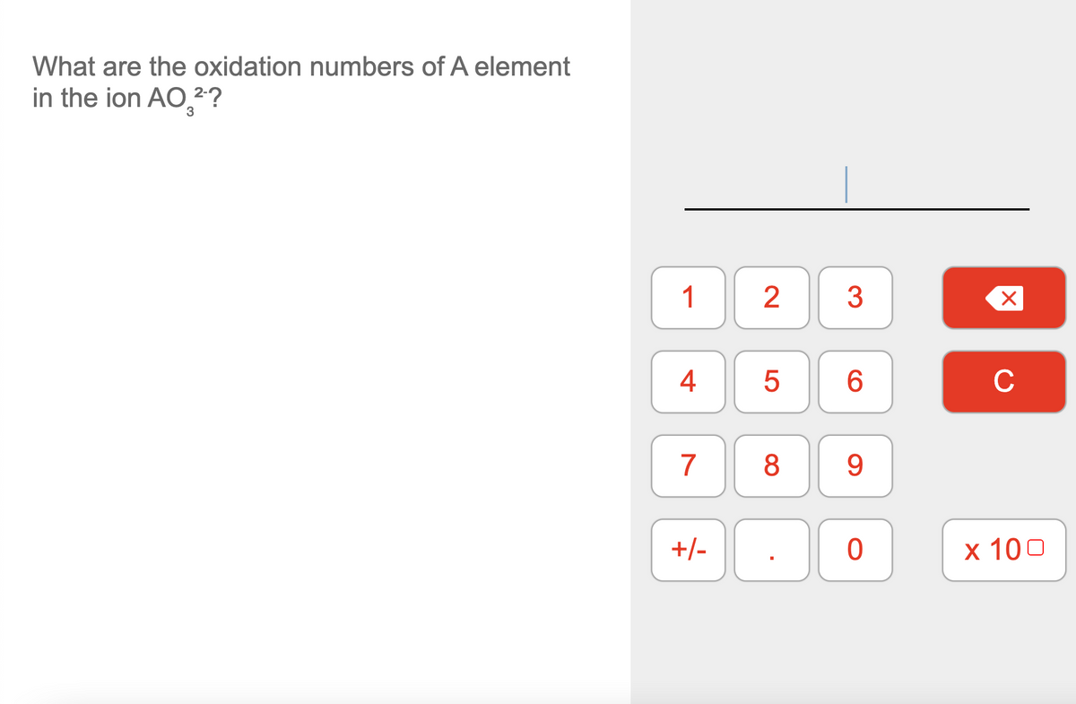 What are the oxidation numbers of A element
in the ion AO,?
1
2
3
4
6.
C
7
9.
+/-
х 100
