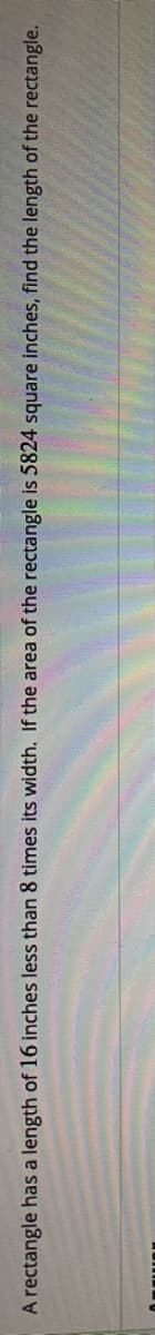 A rectangle has a length of 16 inches less than 8 times its width. If the area of the rectangle is 5824 square inches, find the length of the rectangle.

