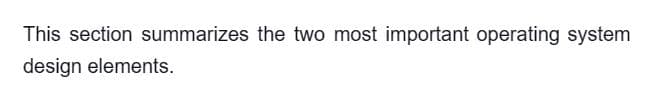 This section summarizes the two most important operating system
design elements.