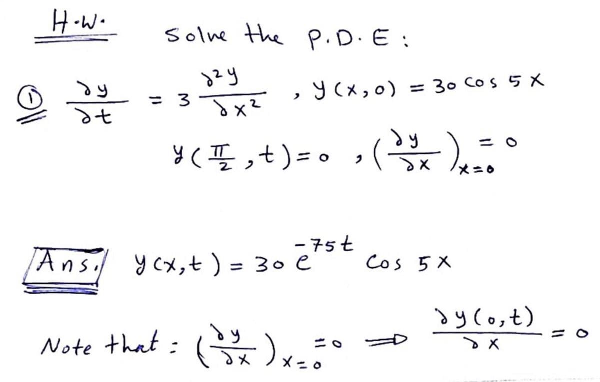 H-W.
Solne the P.D.E:
y (x,0) = 30 Cos 5 X
= 3
dy
y ( I,t)=0 ,
- 75t
y cx,t ) = 30 e
Cos 5 X
dy Co,t)
Note that : ()
dy
