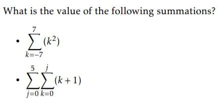 What is the value of the following summations?
7
[(x²)
k=-7
5 j
ΣΣ (+1)
j=0 k=0