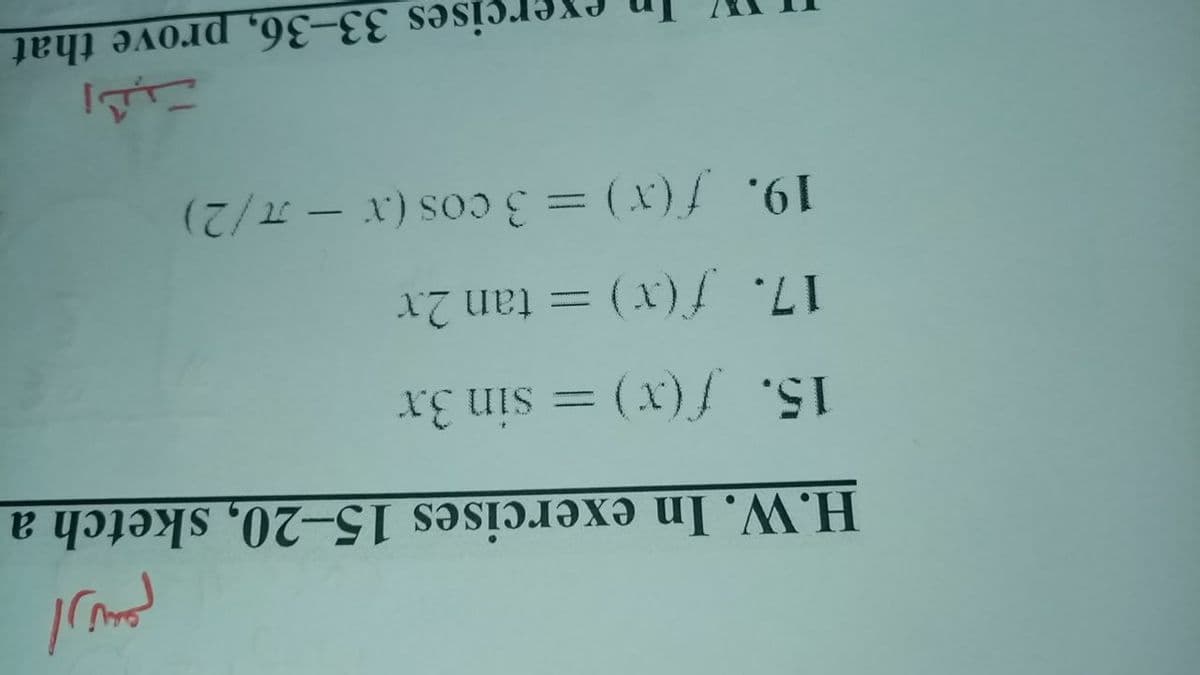 H.W. In exercises 15-20, sketch a
15. f(x) = sin 3.x
17. f(x)= tan 2x
19. f(x) = 3 cos (x – 7/2)
-
sercises 33-36, prove that
