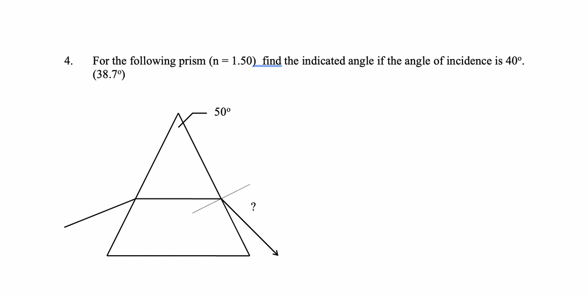 For the following prism (n = 1.50) find the indicated angle if the angle of incidence is 40°.
(38.7°)
4.
50°
?
