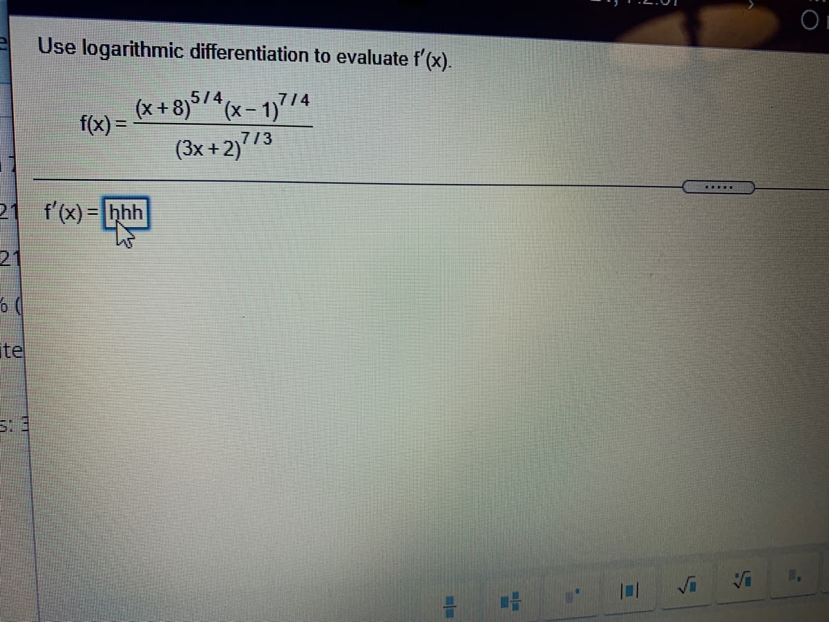 Use logarithmic differentiation to evaluate f'(x).
5/4
(x + 8)°/^(x- 1)'74
/3
f(x) =
(3x + 2)'
21 f'(x)= hhh
21
ite
Vi
