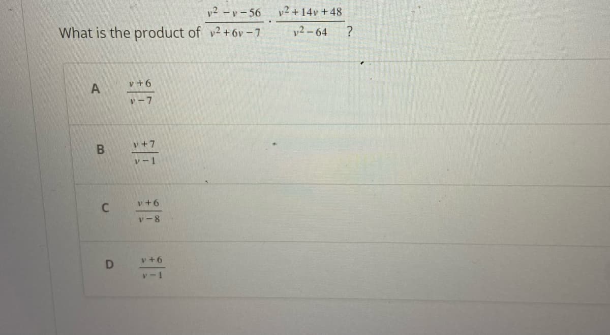 y²-y-56
What is the product of v²+6v-7
A
B
C
D
V+6
V-7
v+7
v-1
v+6
v-8
V+6
v-l
2+14y +48
2-64
?