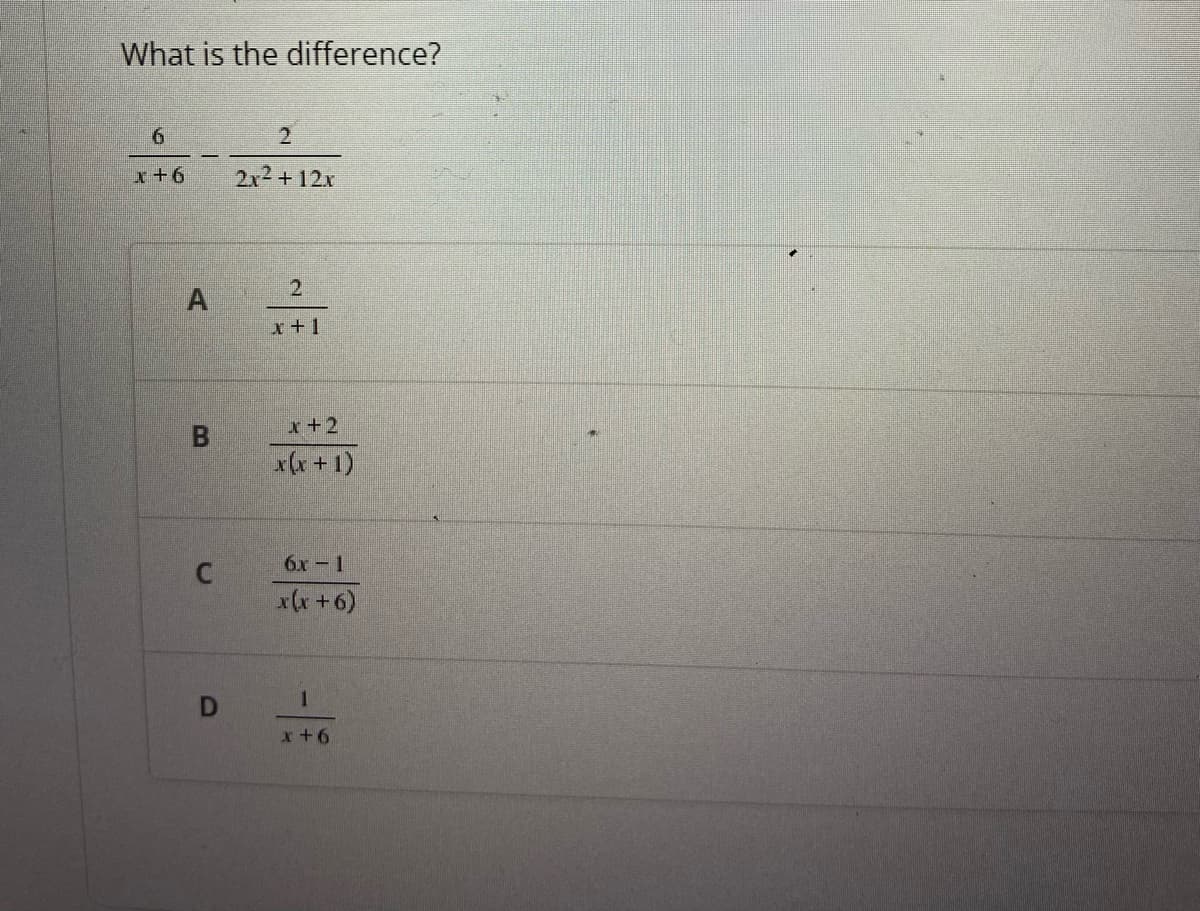 What is the difference?
6
x+6
A
B
C
D
2
2x²2 + 12x
2
x+1
x + 2
x(x + 1)
6x - 1
x(x + 6)
1
x+6