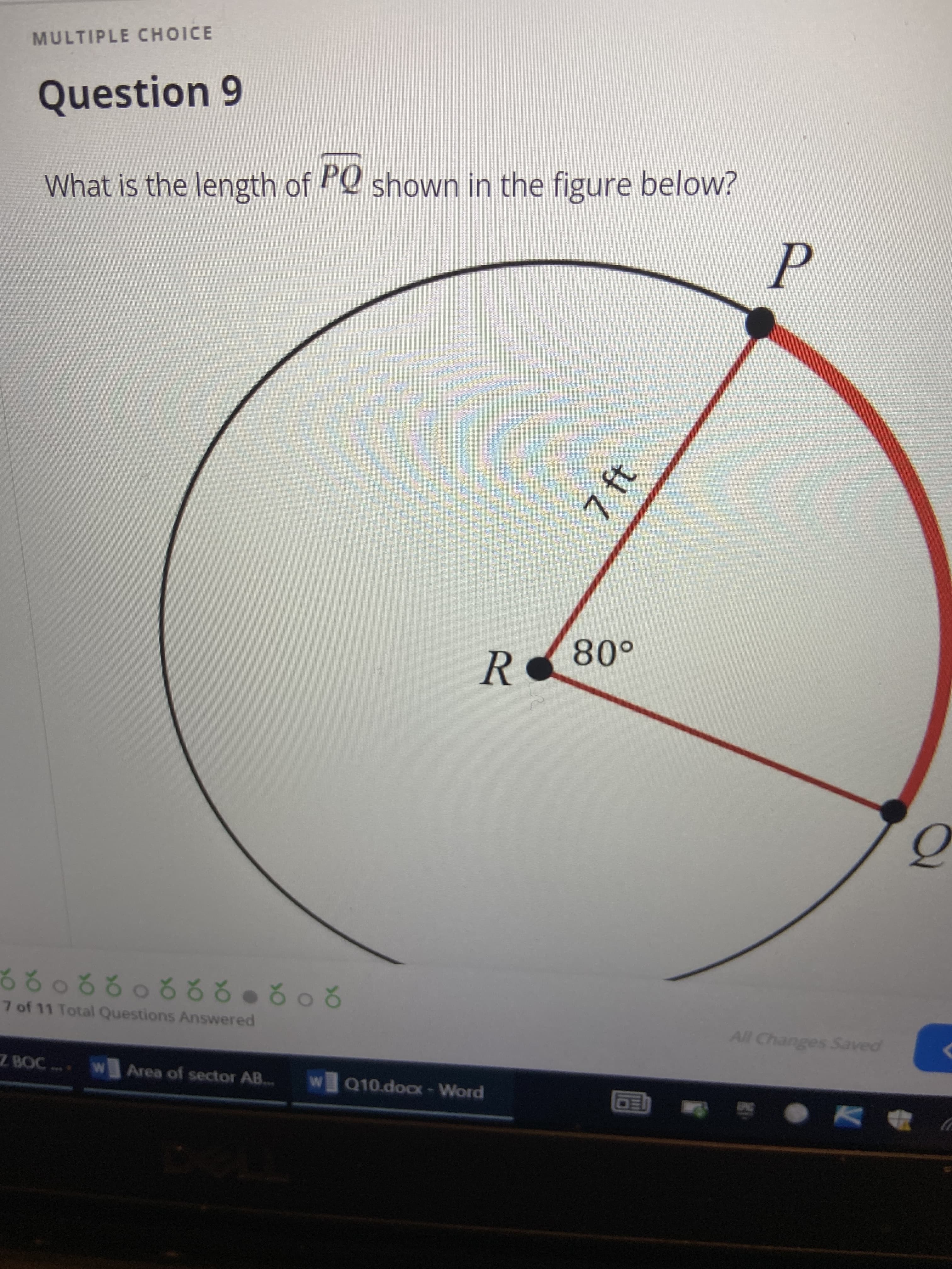 7 ft
MULTIPLE CHOICE
Question 9
What is the length of PQ shown in the figure below?
7 of 11 Total Questions Answered
2090222092099
All Changes Saved
ZBOC
C
W Area of sector AB...
W Q10.dox-Word
