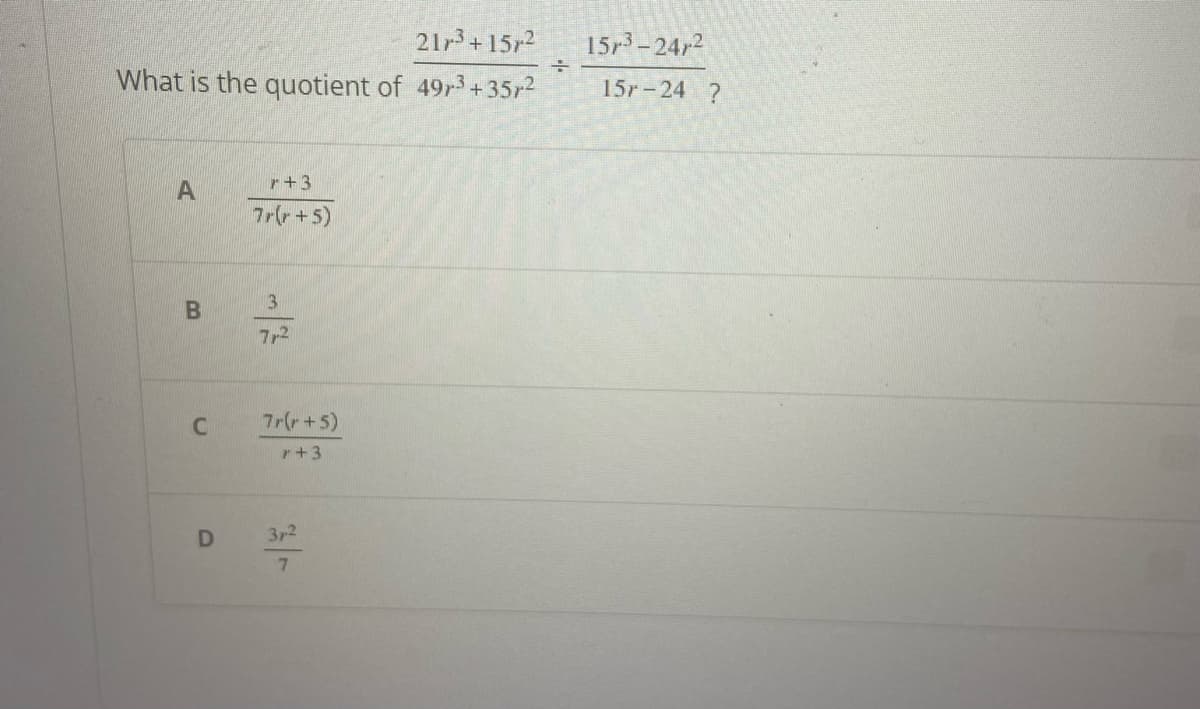 21r³+15r²
What is the quotient of 49,³ +35r²
A
B
C
D
r+3
7r(+5)
3
7,2
7r(r + 5)
+3
3/2
7
+
15r³-24/2
15r-24 ?