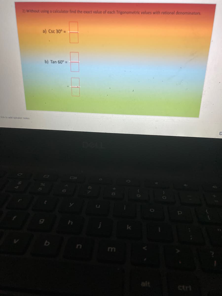 2) Without using a calculator find the exact value of each Trigonometric values with rational denominators.
a) Csc 30° =
b) Tan 60° =
Cick to add speaker notes
DELL
&
80
alt
ctri
