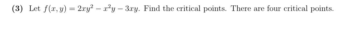 (3) Let f(x, y) = 2.xy? – x²y – 3xy. Find the critical points. There are four critical points.
