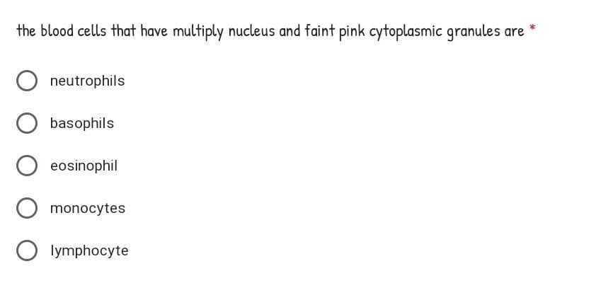 the blood cells that have multiply nucleus and faint pink cytoplasmic granules
neutrophils
basophils
eosinophil
monocytes
lymphocyte
