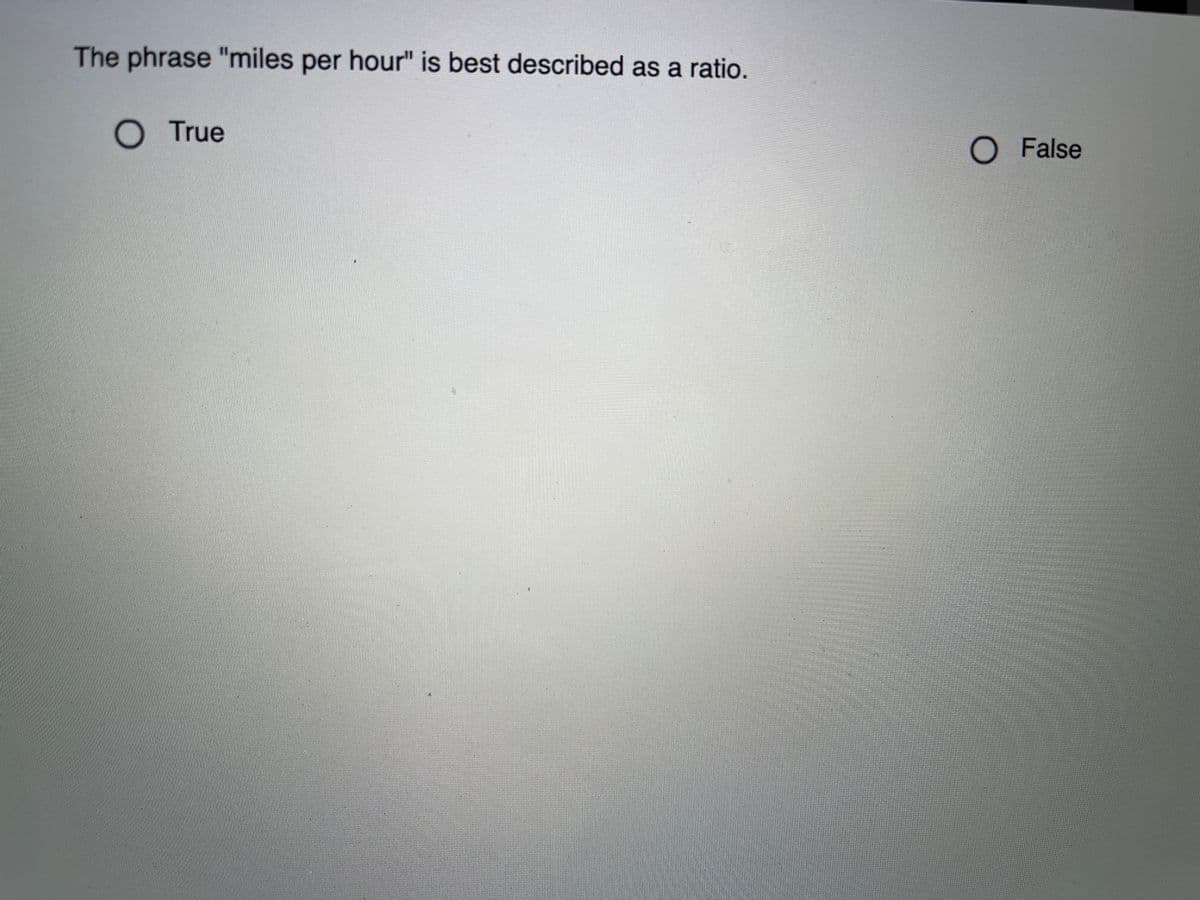 The phrase "miles per hour" is best described as a ratio.
True
O False
