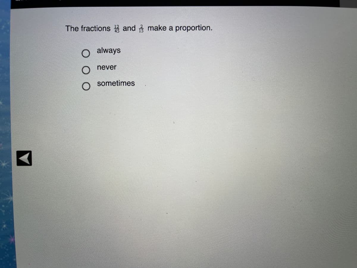 The fractions and make a proportion.
always
never
sometimes
ООО
