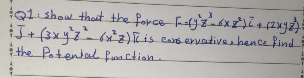 Q1 show thot the force F-jz6xŻ)I+(2xyZ);
f3x42-6x)Fis cars exvatives hence find
the Patenial fun ction.
