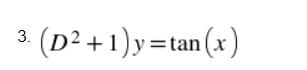 3. (D² +1)y =tan(x)
