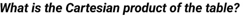 What is the Cartesian product of the table?