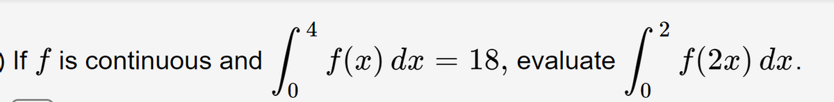 【 If f is continuous and
4
[^*
S
f(x) dx
=
18, evaluate
[²ƒ(2x) dx.