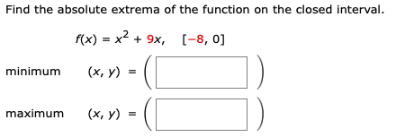 Find the absolute extrema of the function on the closed interval.
f(x) = x2 + 9x, [-8, 0]
minimum
(х, у) %3D
maximum
(x, y)
