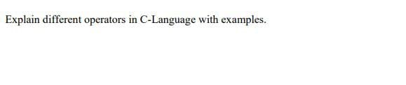 Explain different operators in C-Language with examples.