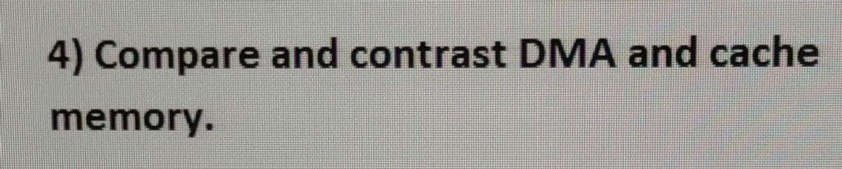 4) Compare and contrast DMA and cache
memory.