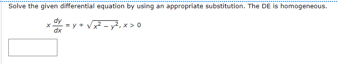 Solve the given differential equation by using an appropriate substitution. The DE is homogeneous.
dy
X = y + √x
dx
-y², x > 0