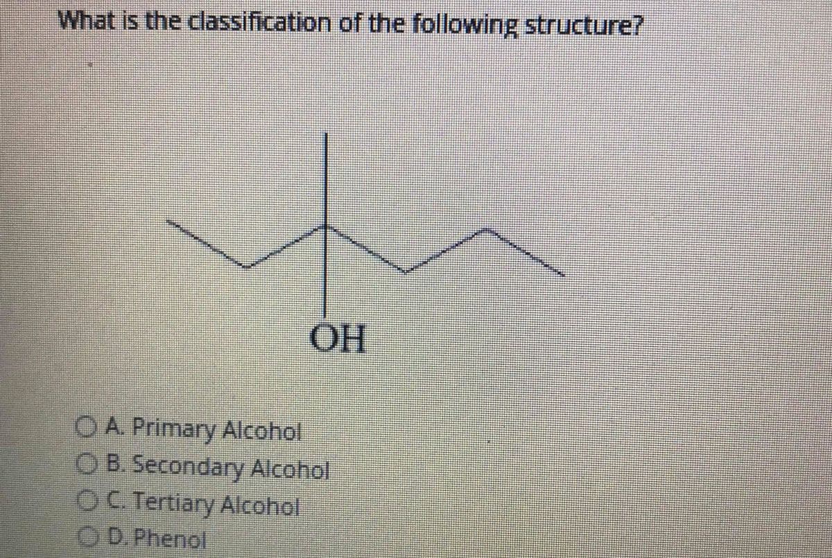 What is the classification of the following structure?
OH
OA Primary Alcohol
OB. Secondary Alcohol
OC. Tertiary Alcohol
OD. Phenol
