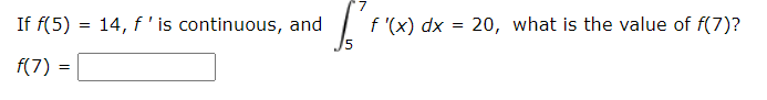 If f(5) = 14, f'is continuous, and
f '(x) dx
20, what is the value of f(7)?
f(7) =
